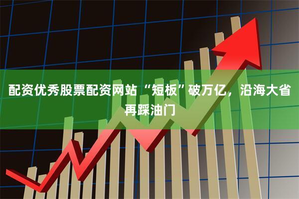 配资优秀股票配资网站 “短板”破万亿，沿海大省再踩油门