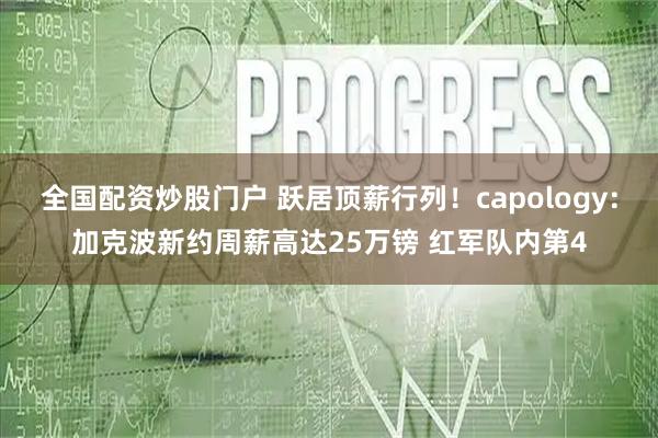 全国配资炒股门户 跃居顶薪行列！capology：加克波新约周薪高达25万镑 红军队内第4